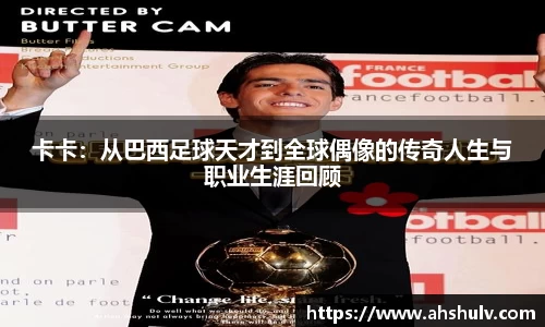 卡卡：从巴西足球天才到全球偶像的传奇人生与职业生涯回顾